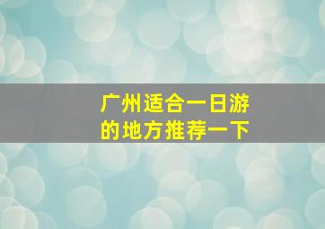 广州适合一日游的地方推荐一下