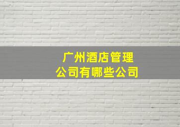 广州酒店管理公司有哪些公司