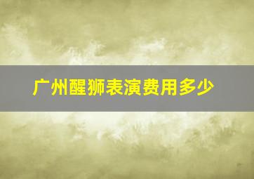 广州醒狮表演费用多少