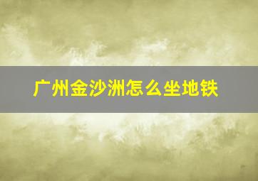 广州金沙洲怎么坐地铁