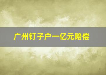 广州钉子户一亿元赔偿