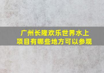 广州长隆欢乐世界水上项目有哪些地方可以参观