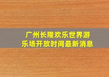 广州长隆欢乐世界游乐场开放时间最新消息