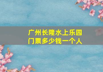 广州长隆水上乐园门票多少钱一个人