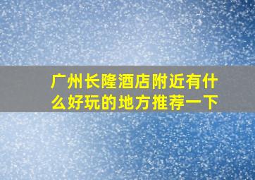 广州长隆酒店附近有什么好玩的地方推荐一下