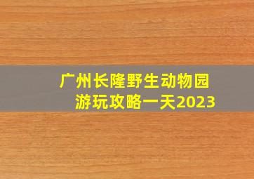 广州长隆野生动物园游玩攻略一天2023