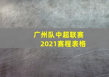 广州队中超联赛2021赛程表格