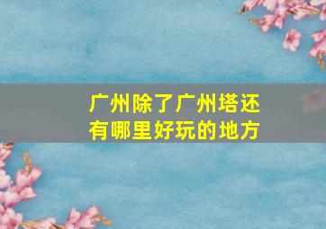 广州除了广州塔还有哪里好玩的地方