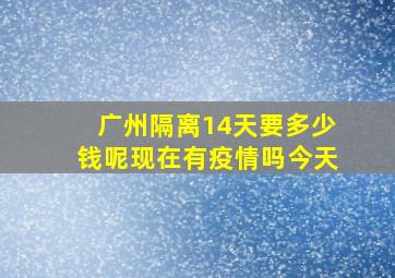 广州隔离14天要多少钱呢现在有疫情吗今天