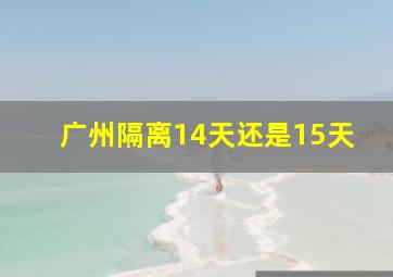 广州隔离14天还是15天