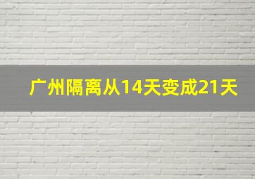 广州隔离从14天变成21天