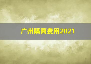 广州隔离费用2021