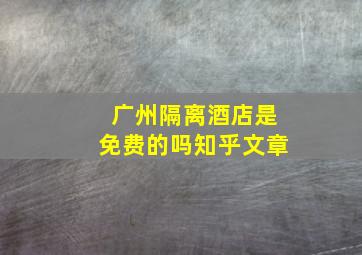 广州隔离酒店是免费的吗知乎文章