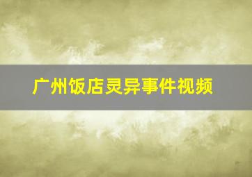 广州饭店灵异事件视频