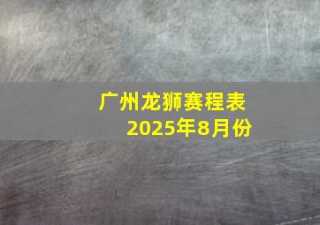 广州龙狮赛程表2025年8月份