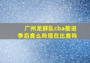 广州龙狮队cba能进季后赛么吗现在比赛吗