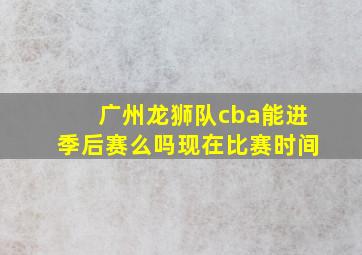 广州龙狮队cba能进季后赛么吗现在比赛时间