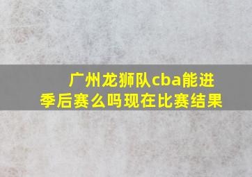 广州龙狮队cba能进季后赛么吗现在比赛结果