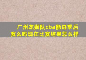 广州龙狮队cba能进季后赛么吗现在比赛结果怎么样