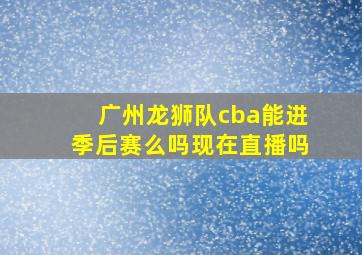 广州龙狮队cba能进季后赛么吗现在直播吗