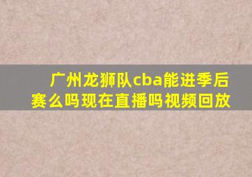 广州龙狮队cba能进季后赛么吗现在直播吗视频回放