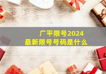 广平限号2024最新限号号码是什么