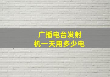 广播电台发射机一天用多少电