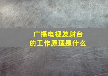 广播电视发射台的工作原理是什么