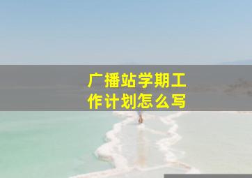 广播站学期工作计划怎么写