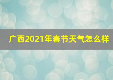 广西2021年春节天气怎么样