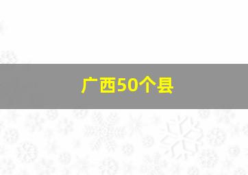 广西50个县