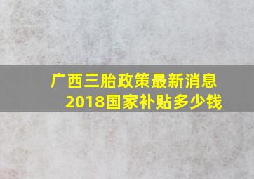 广西三胎政策最新消息2018国家补贴多少钱