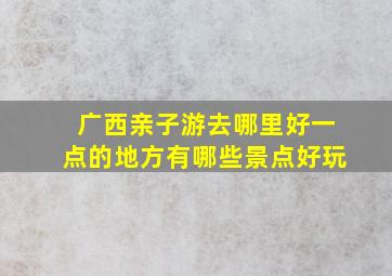 广西亲子游去哪里好一点的地方有哪些景点好玩