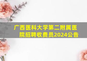 广西医科大学第二附属医院招聘收费员2024公告