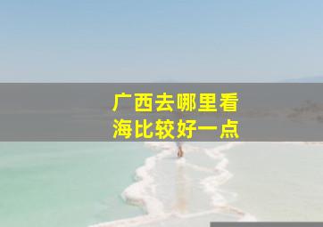 广西去哪里看海比较好一点