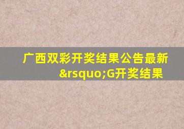 广西双彩开奖结果公告最新’G开奖结果