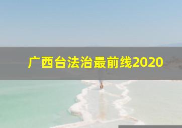 广西台法治最前线2020