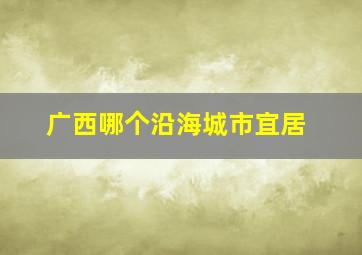 广西哪个沿海城市宜居