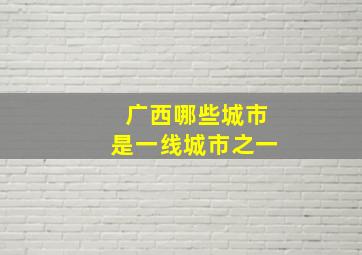 广西哪些城市是一线城市之一