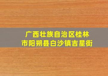 广西壮族自治区桂林市阳朔县白沙镇吉星街