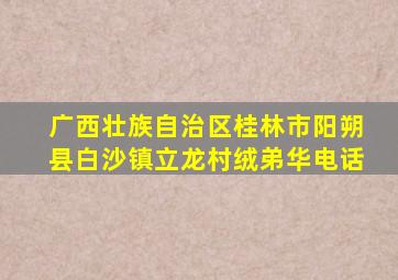 广西壮族自治区桂林市阳朔县白沙镇立龙村绒弟华电话