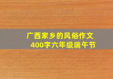 广西家乡的风俗作文400字六年级端午节