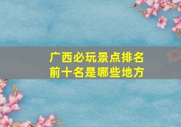 广西必玩景点排名前十名是哪些地方