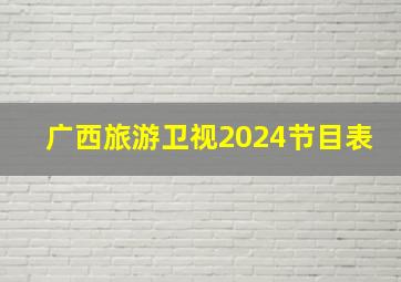 广西旅游卫视2024节目表