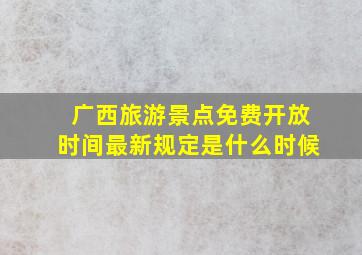 广西旅游景点免费开放时间最新规定是什么时候