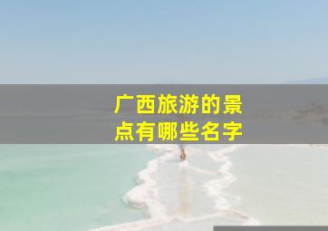 广西旅游的景点有哪些名字