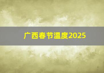 广西春节温度2025