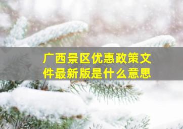 广西景区优惠政策文件最新版是什么意思