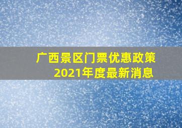 广西景区门票优惠政策2021年度最新消息