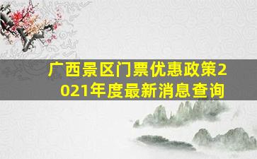 广西景区门票优惠政策2021年度最新消息查询